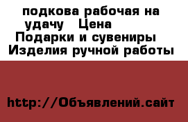 подкова рабочая на удачу › Цена ­ 500 -  Подарки и сувениры » Изделия ручной работы   